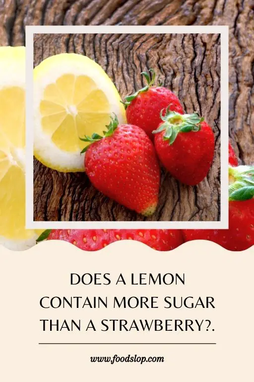 Does a Lemon Contain More Sugar Than a Strawberry?.