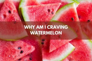 WHY AM I CRAVING WATERMELON